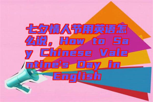 七夕情人節(jié)用英語(yǔ)怎么說(shuō)，How to Say Chinese Valentine's Day in English