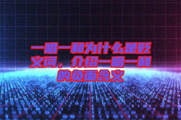一唱一和為什么是貶義詞，介紹一唱一和的負(fù)面含義