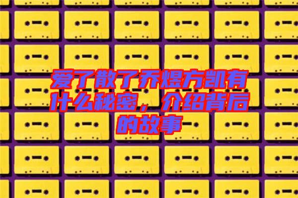 愛了散了喬煜方凱有什么秘密，介紹背后的故事