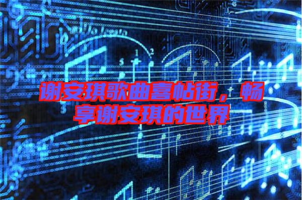 謝安琪歌曲喜帖街，暢享謝安琪的世界