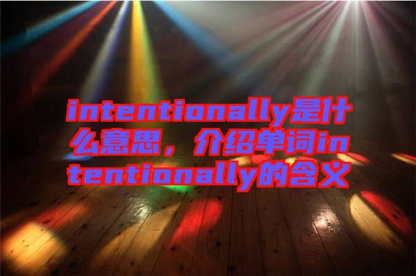 intentionally是什么意思，介紹單詞intentionally的含義