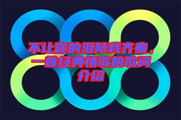 不讓你的淚陪我齊秦，一首經(jīng)典情歌的歌詞介紹