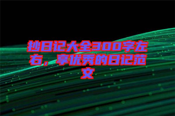 抄日記大全300字左右，享優(yōu)秀的日記范文