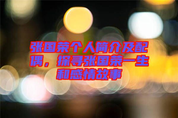 張國榮個(gè)人簡介及配偶，探尋張國榮一生和感情故事