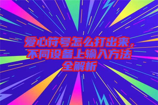 愛心符號怎么打出來，不同設(shè)備上輸入方法全解析