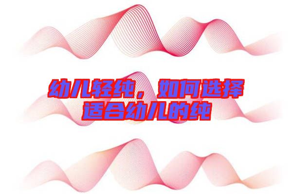 幼兒輕純，如何選擇適合幼兒的純