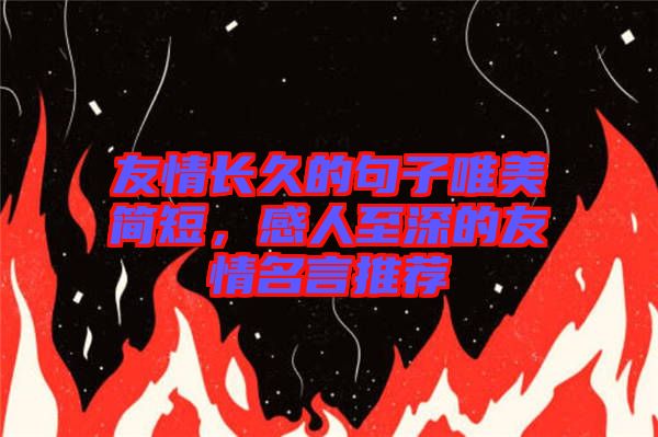 友情長(zhǎng)久的句子唯美簡(jiǎn)短，感人至深的友情名言推薦