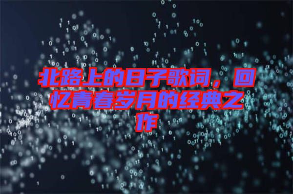 北路上的日子歌詞，回憶青春歲月的經(jīng)典之作