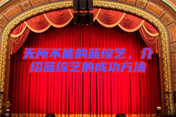 無(wú)所不能的藍(lán)綜藝，介紹藍(lán)綜藝的成功方法