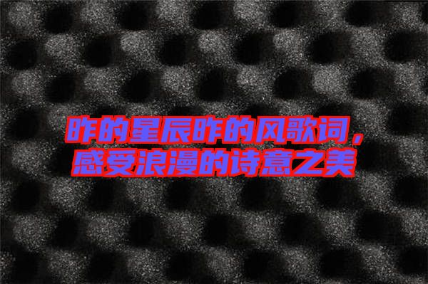 昨的星辰昨的風歌詞，感受浪漫的詩意之美