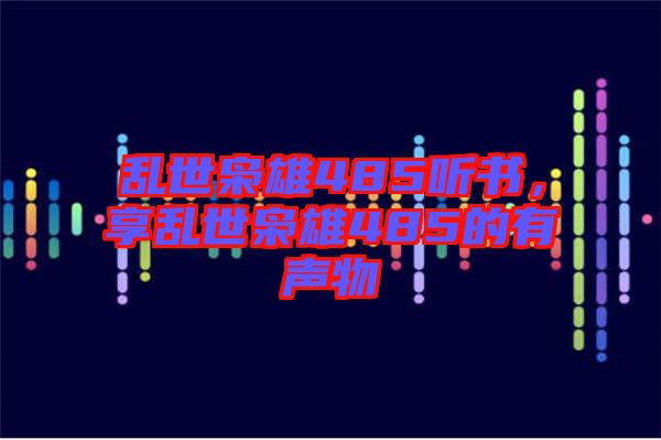 亂世梟雄485聽書，享亂世梟雄485的有聲物