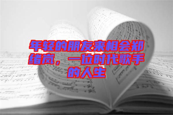 年輕的朋友來相會鄭緒嵐，一位時代歌手的人生
