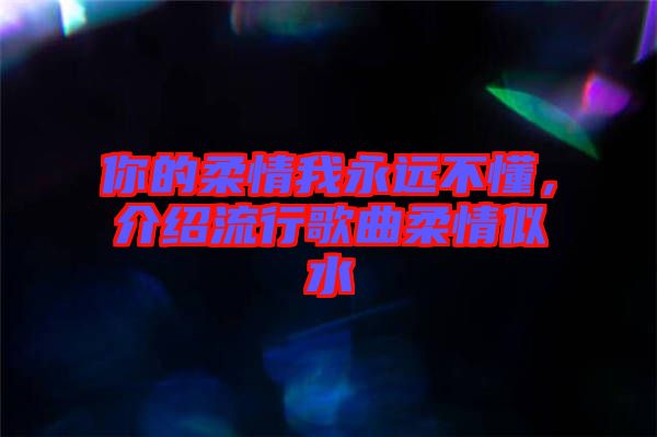 你的柔情我永遠(yuǎn)不懂，介紹流行歌曲柔情似水