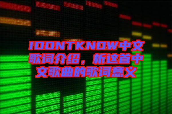 IDONTKNOW中文歌詞介紹，析這首中文歌曲的歌詞意義