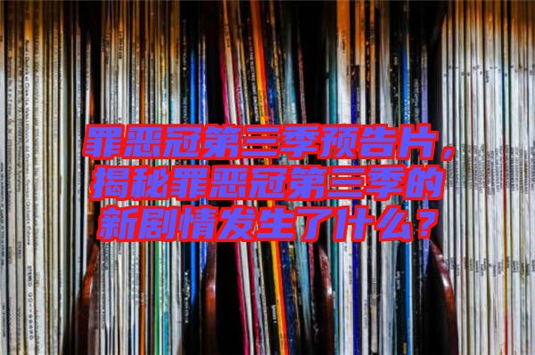 罪惡冠第三季預(yù)告片，揭秘罪惡冠第三季的新劇情發(fā)生了什么？