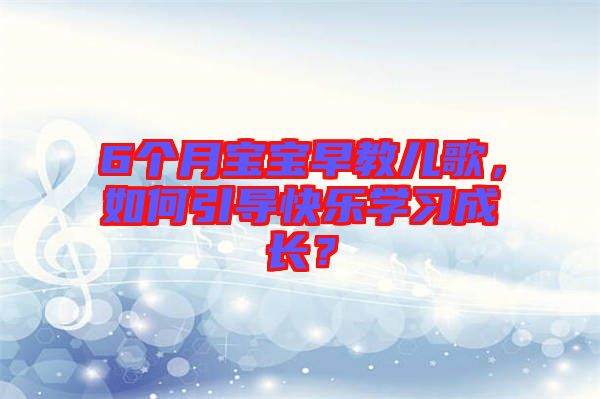 6個月寶寶早教兒歌，如何引導快樂學習成長？