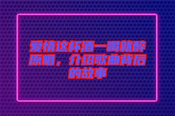 愛情這杯酒一喝就醉原唱，介紹歌曲背后的故事