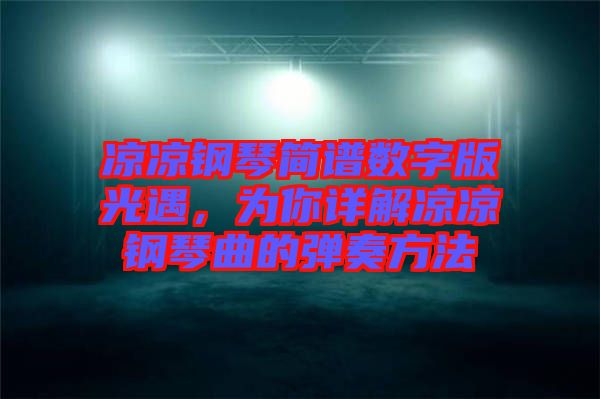 涼涼鋼琴簡譜數(shù)字版光遇，為你詳解涼涼鋼琴曲的彈奏方法