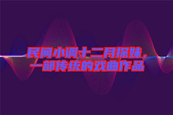 民間小調(diào)十二月探妹，一部傳統(tǒng)的戲曲作品