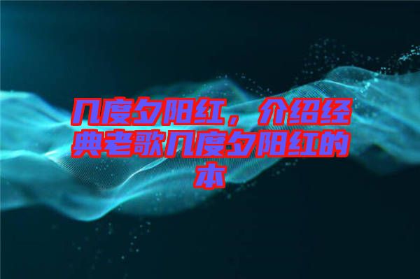 幾度夕陽紅，介紹經(jīng)典老歌幾度夕陽紅的本