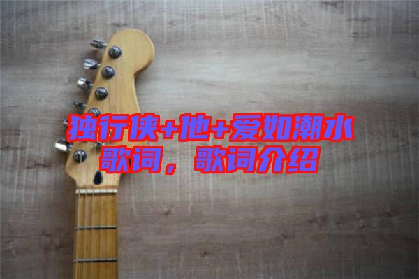 獨(dú)行俠+他+愛(ài)如潮水歌詞，歌詞介紹