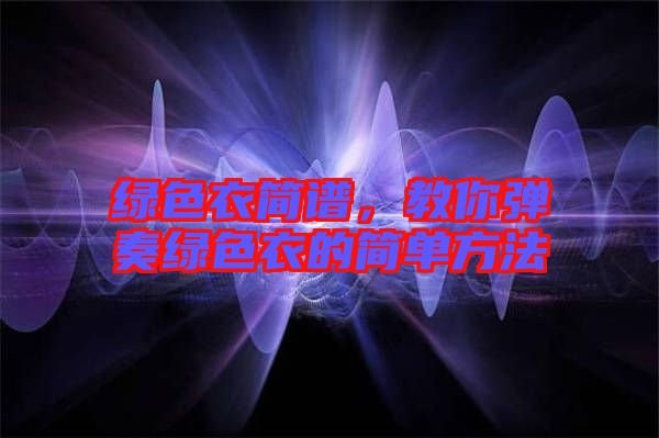 綠色衣簡譜，教你彈奏綠色衣的簡單方法