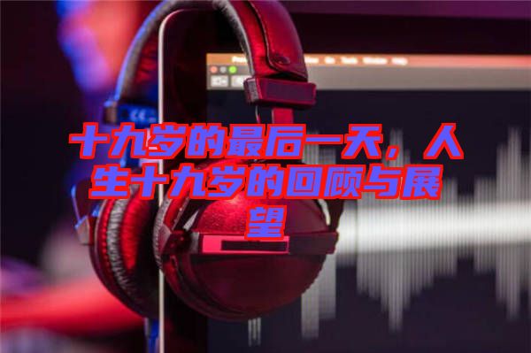 十九歲的最后一天，人生十九歲的回顧與展望