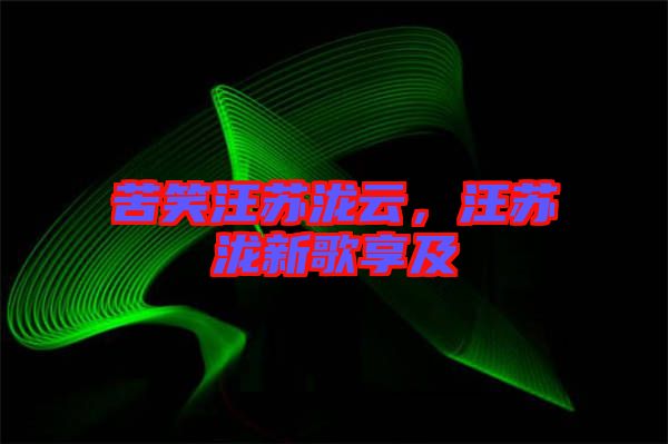 苦笑汪蘇瀧云，汪蘇瀧新歌享及