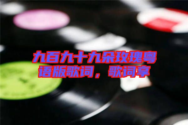 九百九十九朵玫瑰粵語版歌詞，歌詞享