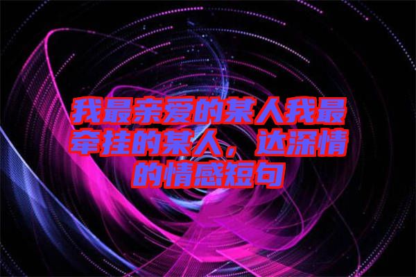 我最親愛的某人我最牽掛的某人，達(dá)深情的情感短句
