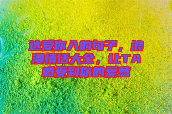 達(dá)愛你入的句子，浪漫情話大全，讓TA感受到你的愛意