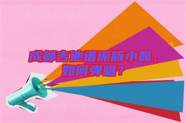 成都吉他譜原版小磊，如何彈唱？