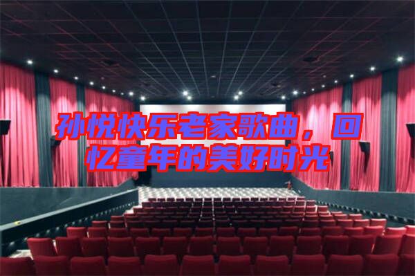孫悅快樂老家歌曲，回憶童年的美好時光