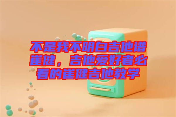 不是我不明白吉他譜崔健，吉他愛好者必看的崔健吉他教學(xué)