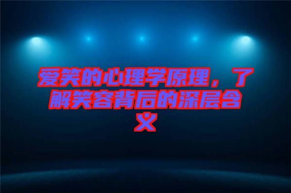 愛(ài)笑的心理學(xué)原理，了解笑容背后的深層含義