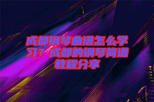 成都鋼琴曲譜怎么學習？成都的鋼琴簡譜教程分享