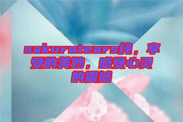 sakuratears純，享受的美妙，感受心靈的震撼