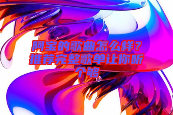 阿寶的歌曲怎么樣？推薦完整歌單讓你聽個夠