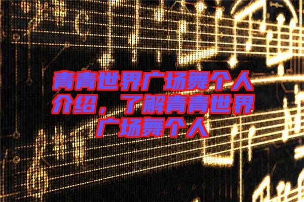 青青世界廣場舞個人介紹，了解青青世界廣場舞個人