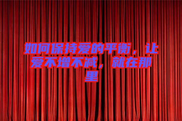 如何保持愛(ài)的平衡，讓愛(ài)不增不減，就在那里