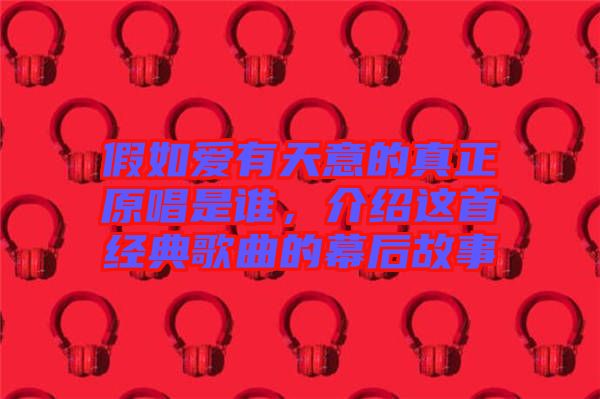 假如愛有天意的真正原唱是誰，介紹這首經(jīng)典歌曲的幕后故事