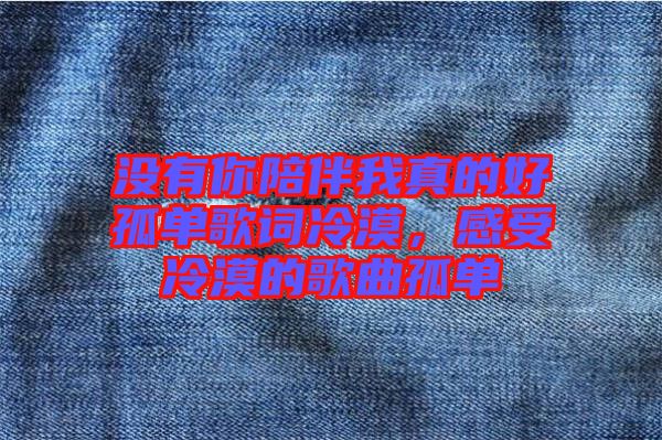 沒(méi)有你陪伴我真的好孤單歌詞冷漠，感受冷漠的歌曲孤單