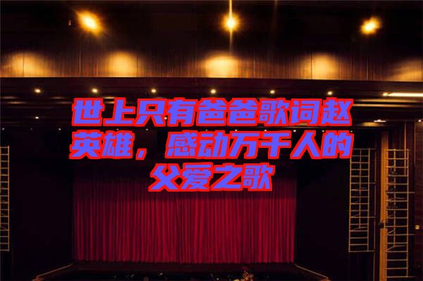 世上只有爸爸歌詞趙英雄，感動(dòng)萬千人的父愛之歌