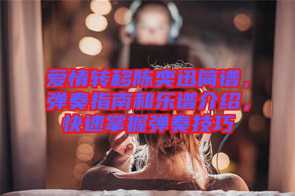 愛情轉(zhuǎn)移陳奕迅簡譜，彈奏指南和樂譜介紹，快速掌握彈奏技巧
