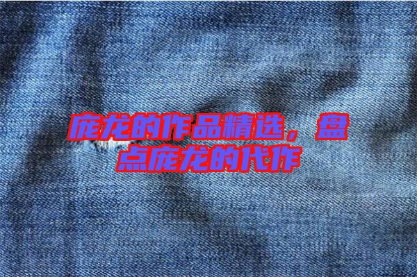 龐龍的作品精選，盤點龐龍的代作