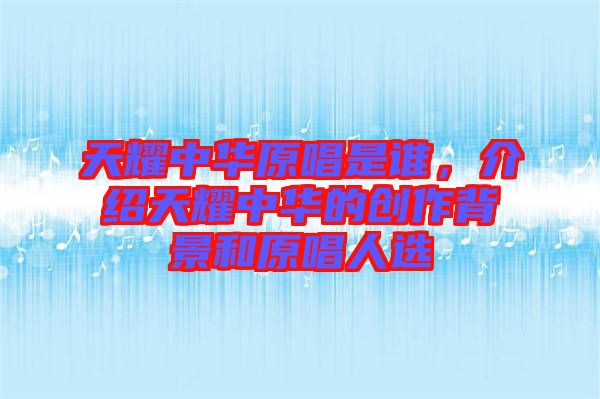 天耀中華原唱是誰，介紹天耀中華的創(chuàng)作背景和原唱人選