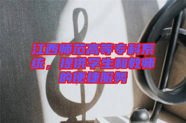 江西師范高等?？葡到y(tǒng)，提供學(xué)生和教師的便捷服務(wù)