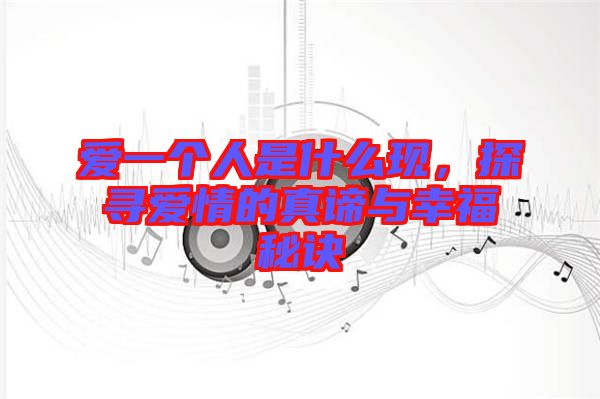 愛一個人是什么現(xiàn)，探尋愛情的真諦與幸福秘訣