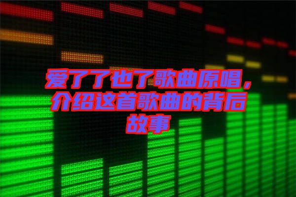 愛了了也了歌曲原唱，介紹這首歌曲的背后故事