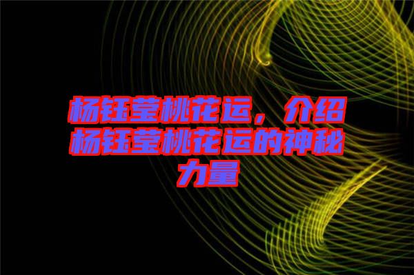 楊鈺瑩桃花運(yùn)，介紹楊鈺瑩桃花運(yùn)的神秘力量
